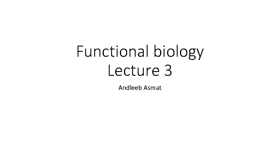 Functional biology Lecture 3 Andleeb Asmat 