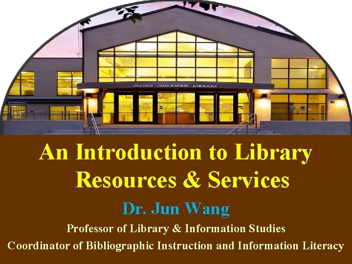 An Introduction to Library Resources & Services Dr. Jun Wang Professor of Library &