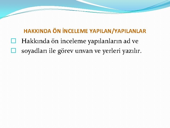 HAKKINDA ÖN İNCELEME YAPILAN/YAPILANLAR � Hakkında ön inceleme yapılanların ad ve � soyadları ile