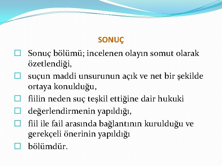 SONUÇ � Sonuç bölümü; incelenen olayın somut olarak özetlendiği, � suçun maddi unsurunun açık