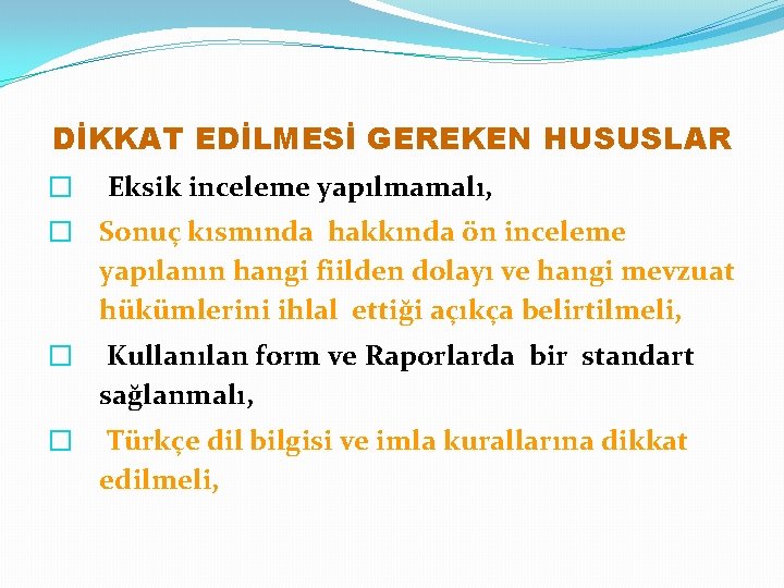 DİKKAT EDİLMESİ GEREKEN HUSUSLAR � Eksik inceleme yapılmamalı, � Sonuç kısmında hakkında ön inceleme