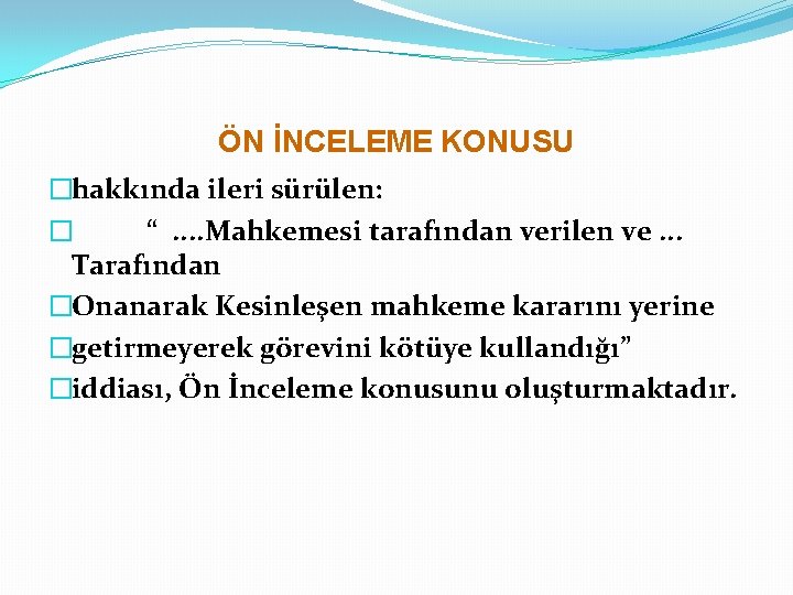 ÖN İNCELEME KONUSU �hakkında ileri sürülen: � “. . Mahkemesi tarafından verilen ve. .