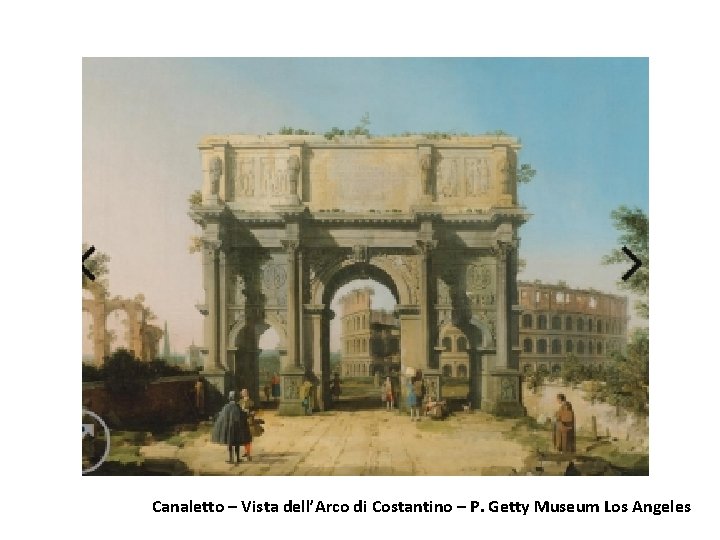 Canaletto – Vista dell’Arco di Costantino – P. Getty Museum Los Angeles 