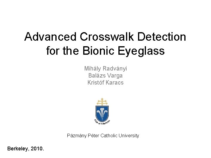 Advanced Crosswalk Detection for the Bionic Eyeglass Mihály Radványi Balázs Varga Kristóf Karacs Pázmány Advanced Crosswalk Detection for the Bionic Eyeglass Mihály Radványi Balázs Varga Kristóf Karacs Pázmány