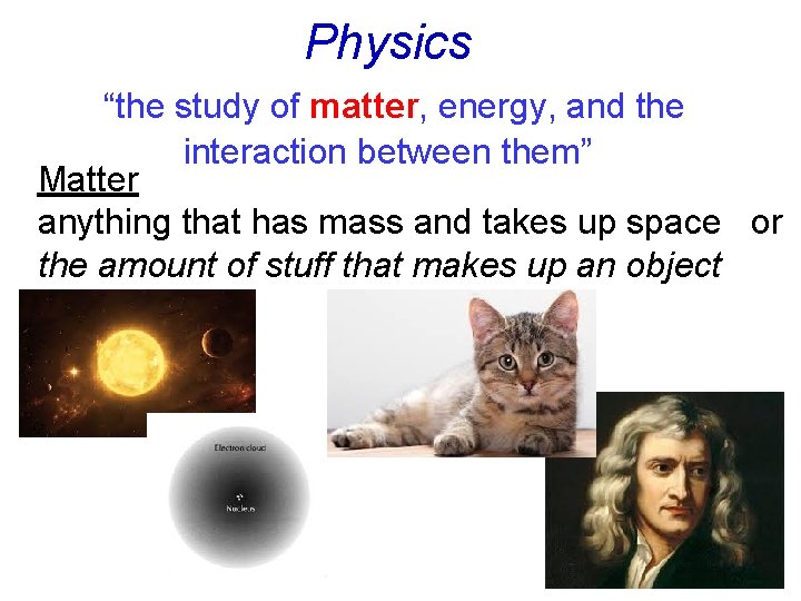 Physics “the study of matter, energy, and the interaction between them” Matter anything that