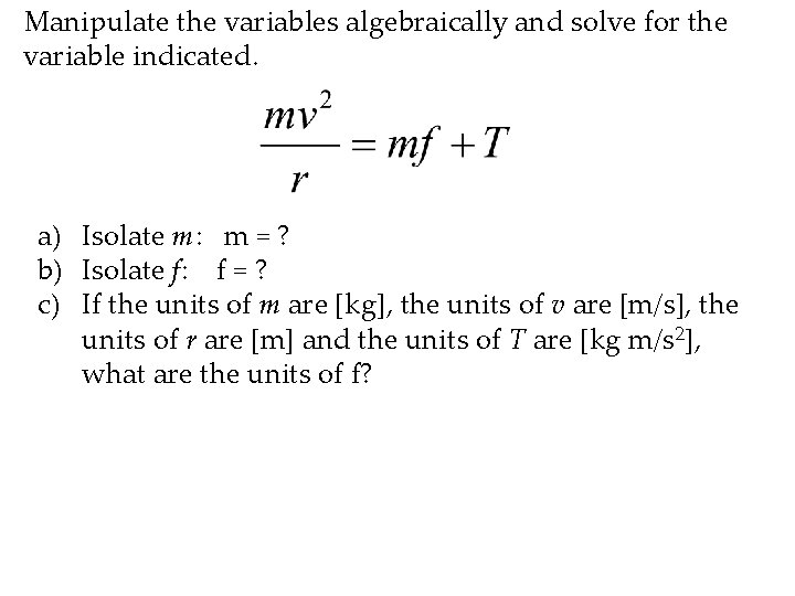 Manipulate the variables algebraically and solve for the variable indicated. a) Isolate m: m