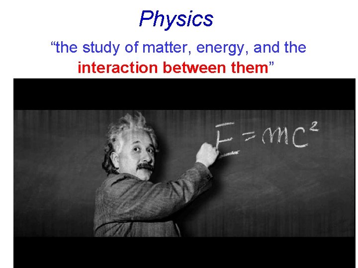 Physics “the study of matter, energy, and the interaction between them” 