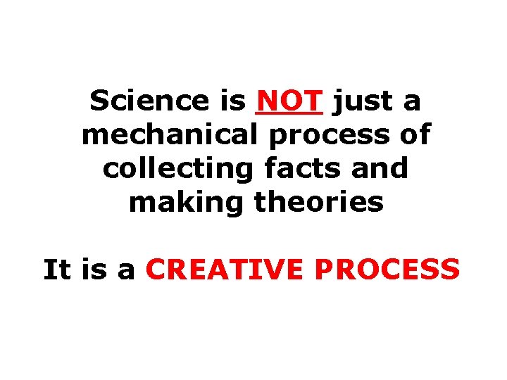 Science is NOT just a mechanical process of collecting facts and making theories It