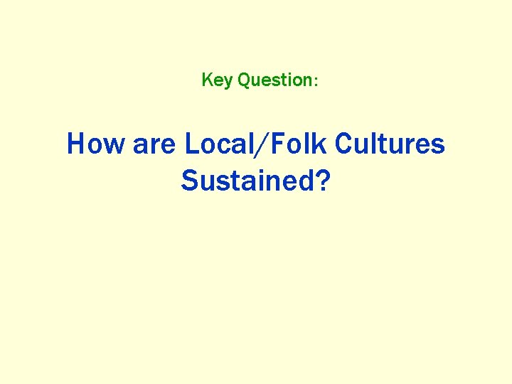 Key Question: How are Local/Folk Cultures Sustained? 