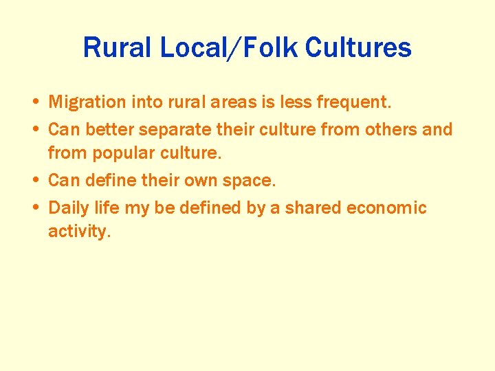 Rural Local/Folk Cultures • Migration into rural areas is less frequent. • Can better