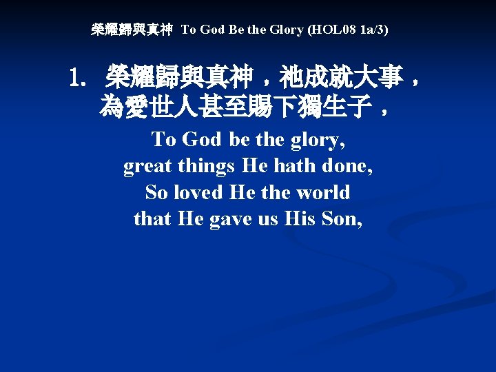 榮耀歸與真神 To God Be the Glory (HOL 08 1 a/3) 1. 榮耀歸與真神﹐祂成就大事﹐ 為愛世人甚至賜下獨生子﹐ To