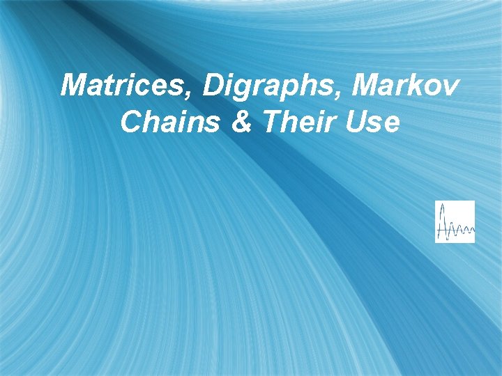 Matrices, Digraphs, Markov Chains & Their Use 