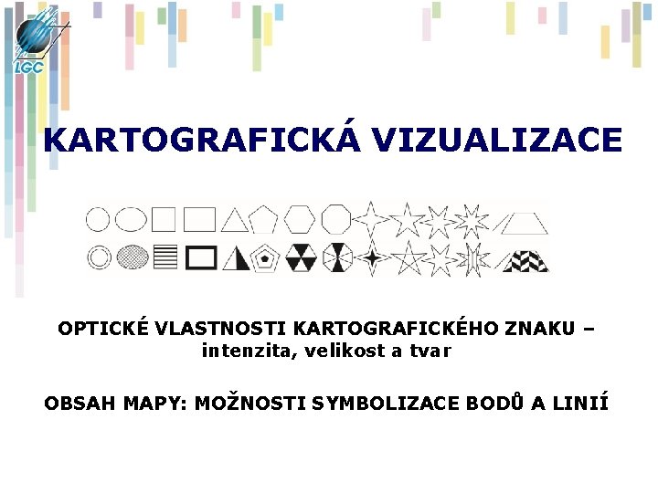 KARTOGRAFICKÁ VIZUALIZACE OPTICKÉ VLASTNOSTI KARTOGRAFICKÉHO ZNAKU – intenzita, velikost a tvar OBSAH MAPY: MOŽNOSTI