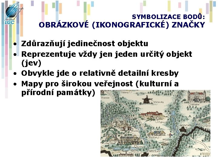 SYMBOLIZACE BODŮ: OBRÁZKOVÉ (IKONOGRAFICKÉ) ZNAČKY • Zdůrazňují jedinečnost objektu • Reprezentuje vždy jen jeden