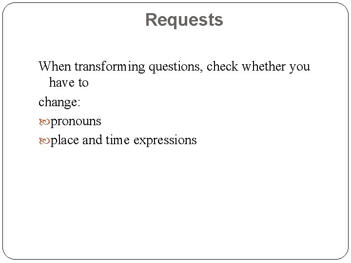 Requests When transforming questions, check whether you have to change: pronouns place and time