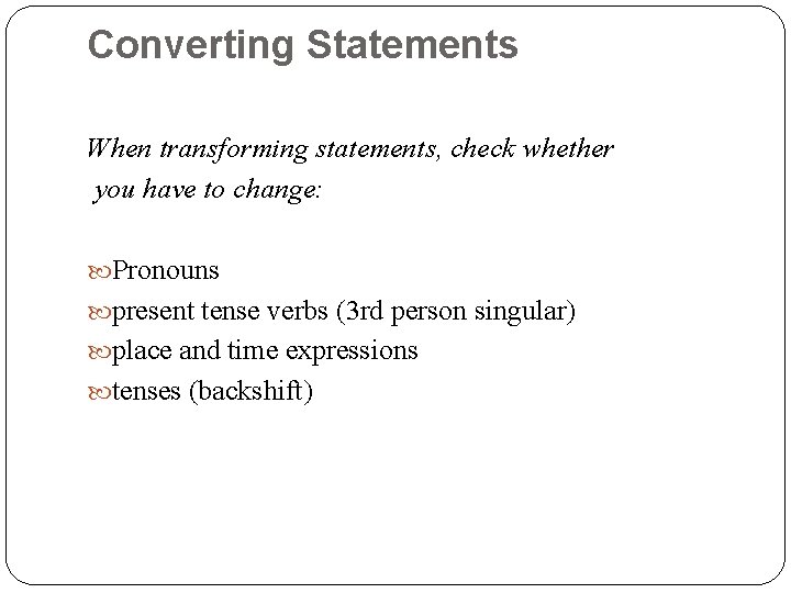 Converting Statements When transforming statements, check whether you have to change: Pronouns present tense