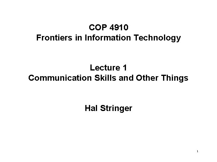 COP 4910 Frontiers in Information Technology Lecture 1 Communication Skills and Other Things Hal