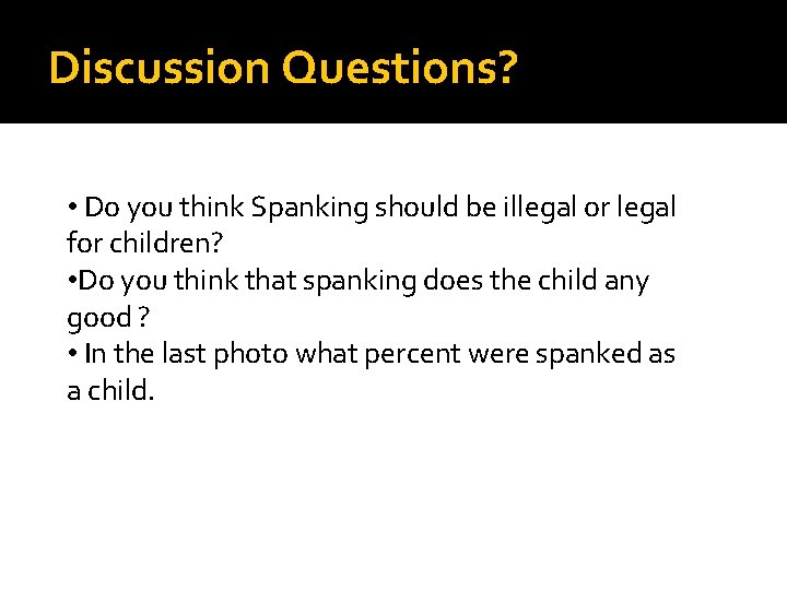 Discussion Questions? • Do you think Spanking should be illegal or legal for children?
