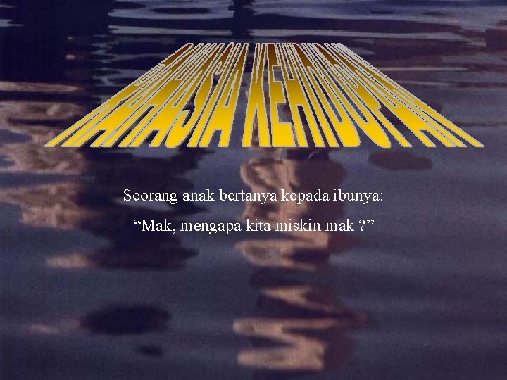 Seorang anak bertanya kepada ibunya: “Mak, mengapa kita miskin mak ? ” 