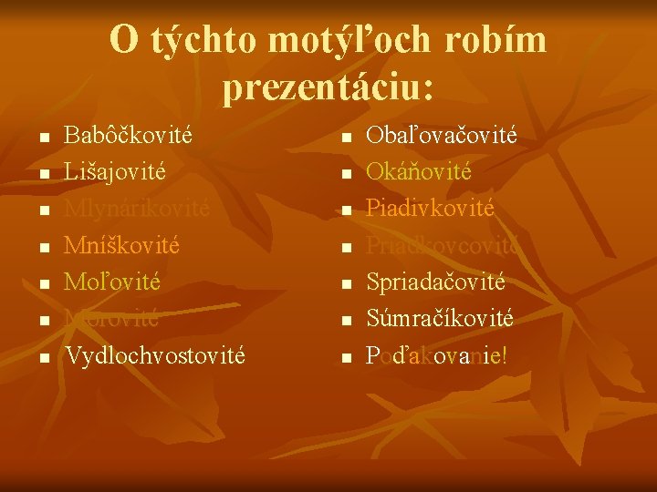 O týchto motýľoch robím prezentáciu: n n n n Babôčkovité Lišajovité Mlynárikovité Mníškovité Moľovité