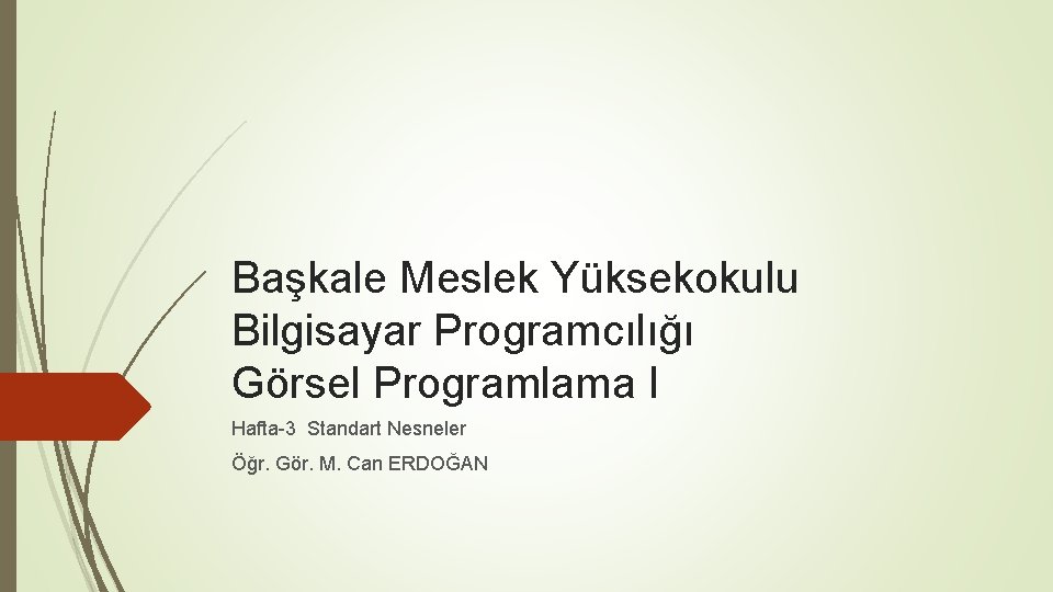 Başkale Meslek Yüksekokulu Bilgisayar Programcılığı Görsel Programlama I Hafta-3 Standart Nesneler Öğr. Gör. M.