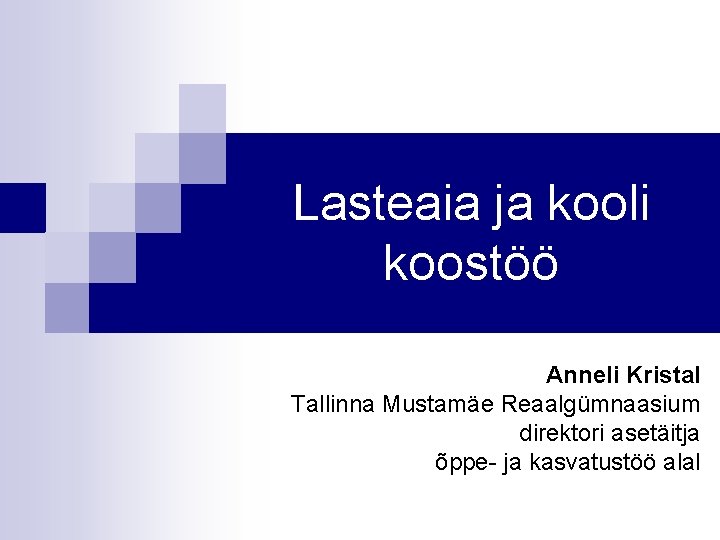 Lasteaia ja kooli koostöö Anneli Kristal Tallinna Mustamäe Reaalgümnaasium direktori asetäitja õppe- ja kasvatustöö