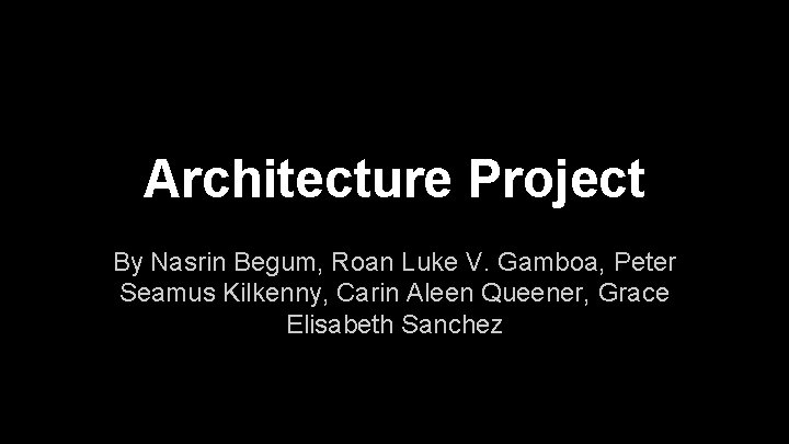 Architecture Project By Nasrin Begum, Roan Luke V. Gamboa, Peter Seamus Kilkenny, Carin Aleen