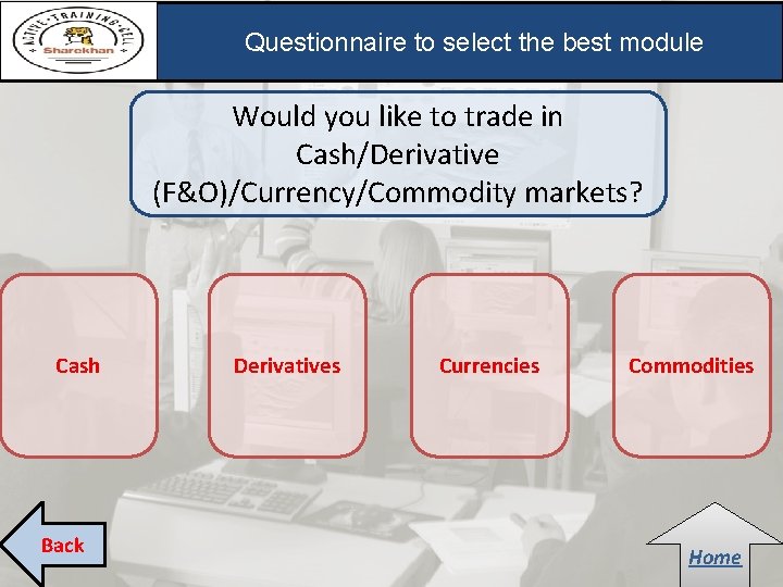 Questionnaire to select the best module Would you like to trade in Cash/Derivative (F&O)/Currency/Commodity Questionnaire to select the best module Would you like to trade in Cash/Derivative (F&O)/Currency/Commodity
