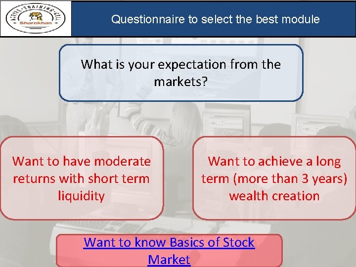 Questionnaire to select the best module What is your expectation from the markets? Want Questionnaire to select the best module What is your expectation from the markets? Want