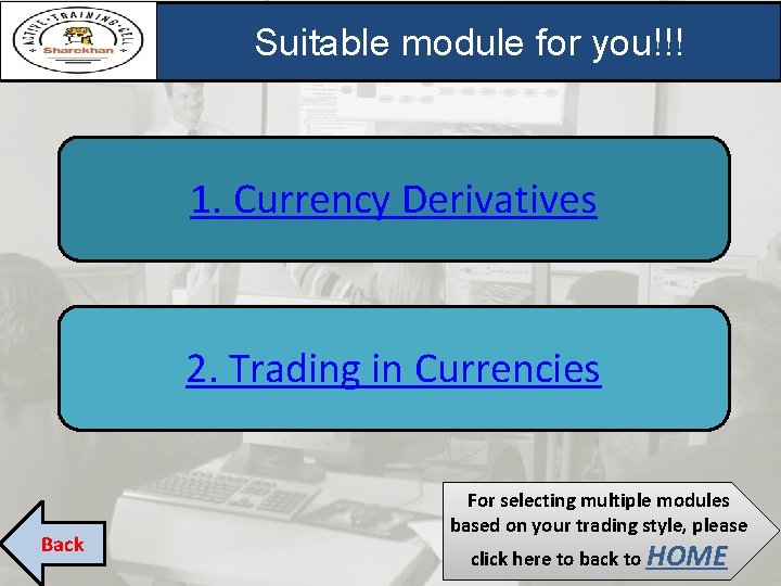 Suitable module for you!!! 1. Currency Derivatives 2. Trading in Currencies Back For selecting Suitable module for you!!! 1. Currency Derivatives 2. Trading in Currencies Back For selecting