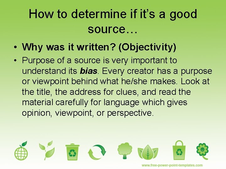 How to determine if it’s a good source… • Why was it written? (Objectivity)