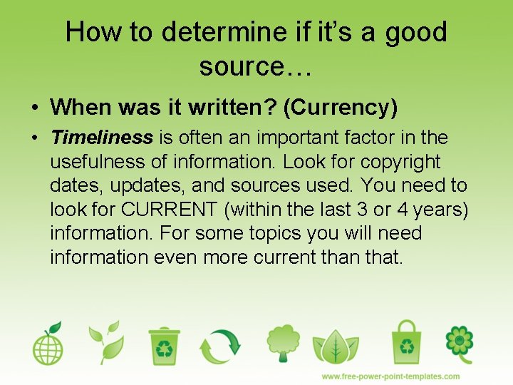 How to determine if it’s a good source… • When was it written? (Currency)