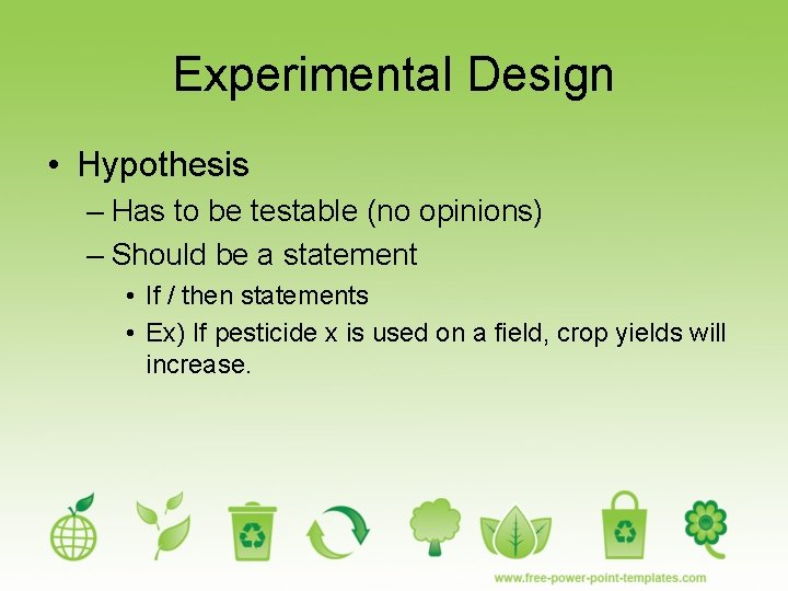 Experimental Design • Hypothesis – Has to be testable (no opinions) – Should be