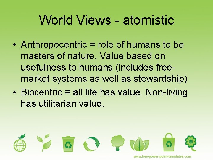 World Views - atomistic • Anthropocentric = role of humans to be masters of