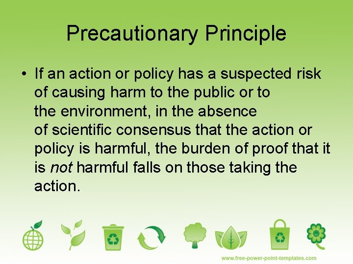 Precautionary Principle • If an action or policy has a suspected risk of causing