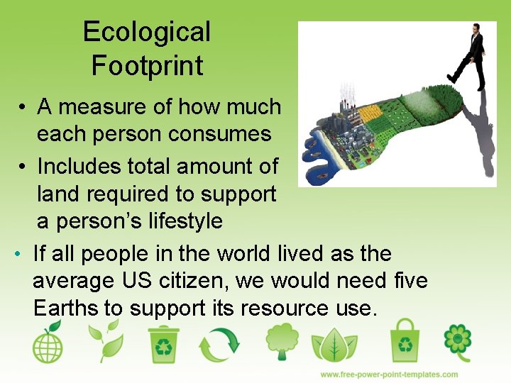 Ecological Footprint • A measure of how much each person consumes • Includes total