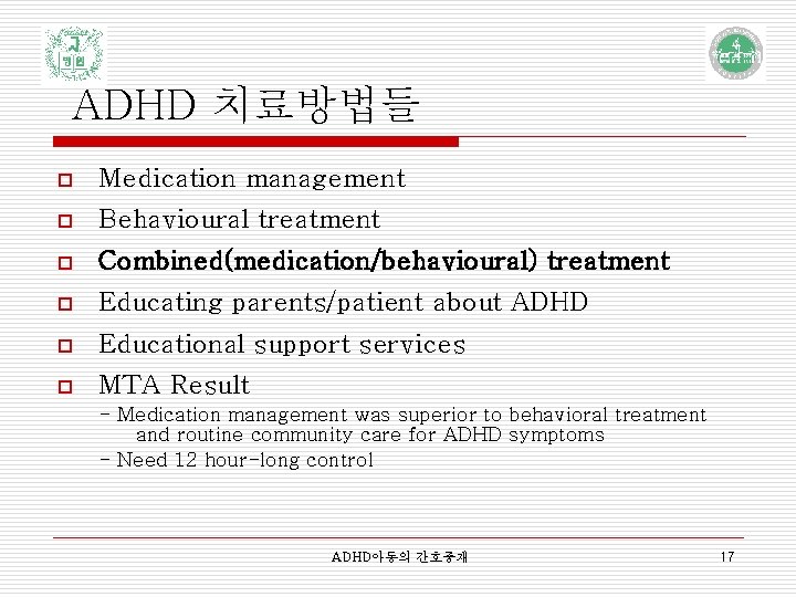 ADHD 치료방법들 p Medication management p Behavioural treatment p Combined(medication/behavioural) treatment p Educating parents/patient