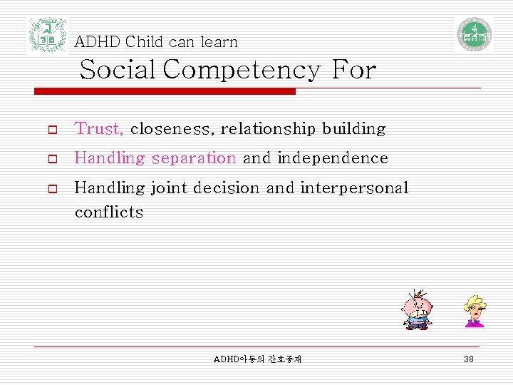 ADHD Child can learn Social Competency For o Trust, closeness, relationship building o Handling