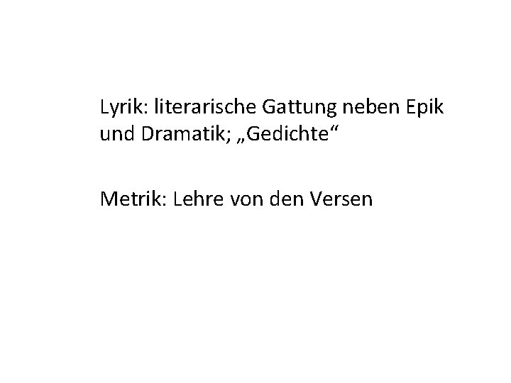 Lyrik: literarische Gattung neben Epik und Dramatik; „Gedichte“ Metrik: Lehre von den Versen 