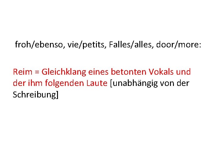 froh/ebenso, vie/petits, Falles/alles, door/more: Reim = Gleichklang eines betonten Vokals und der ihm folgenden