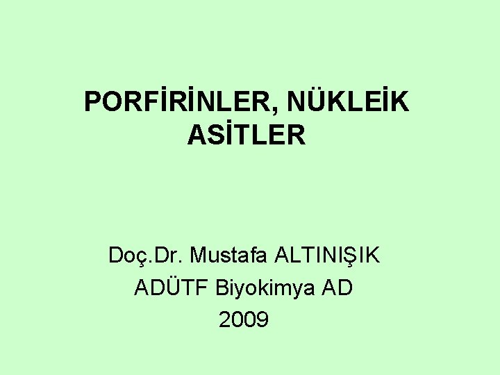 PORFİRİNLER, NÜKLEİK ASİTLER Doç. Dr. Mustafa ALTINIŞIK ADÜTF Biyokimya AD 2009 PORFİRİNLER, NÜKLEİK ASİTLER Doç. Dr. Mustafa ALTINIŞIK ADÜTF Biyokimya AD 2009