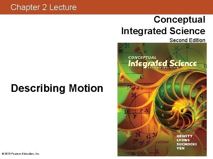 Chapter 2 Lecture Conceptual Integrated Science Second Edition Describing Motion © 2013 Pearson Education,