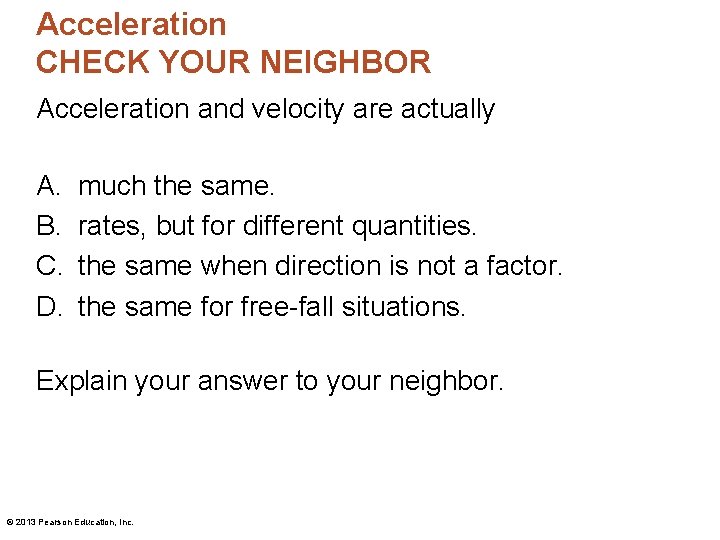 Acceleration CHECK YOUR NEIGHBOR Acceleration and velocity are actually A. B. C. D. much