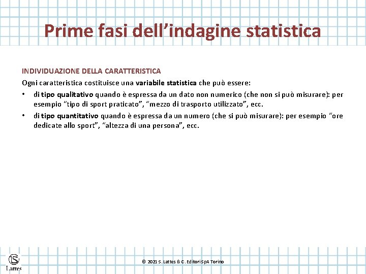 Prime fasi dell’indagine statistica INDIVIDUAZIONE DELLA CARATTERISTICA Ogni caratteristica costituisce una variabile statistica che
