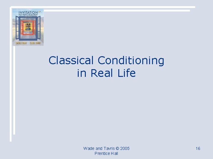 Classical Conditioning in Real Life Wade and Tavris © 2005 Prentice Hall 16 