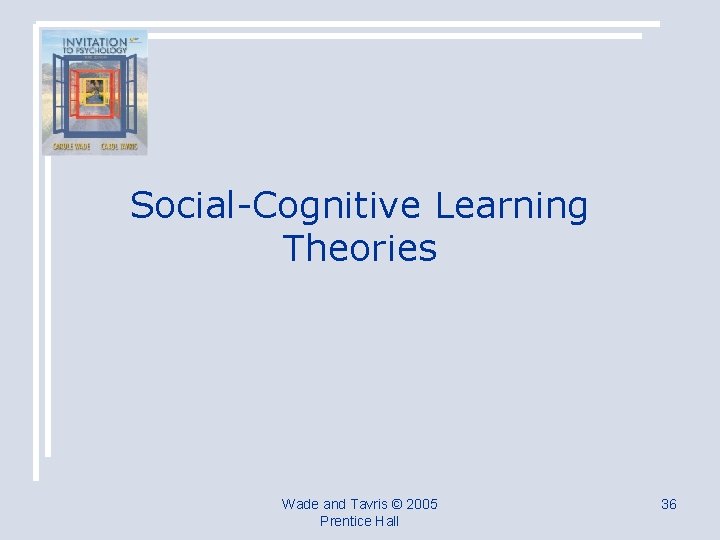 Social-Cognitive Learning Theories Wade and Tavris © 2005 Prentice Hall 36 