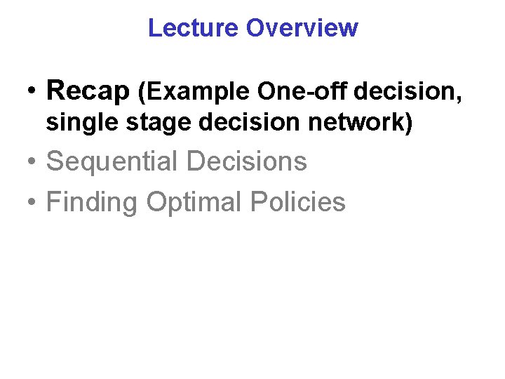 Lecture Overview • Recap (Example One-off decision, single stage decision network) • Sequential Decisions