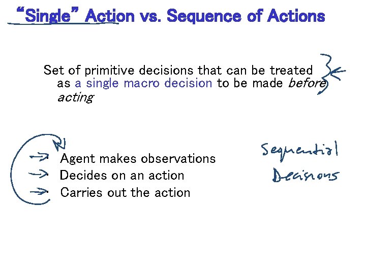 “Single” Action vs. Sequence of Actions Set of primitive decisions that can be treated