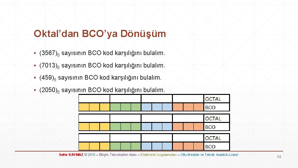 Oktal’dan BCO’ya Dönüşüm ▪ (3567)8 sayısının BCO kod karşılığını bulalım. ▪ (7013)8 sayısının BCO
