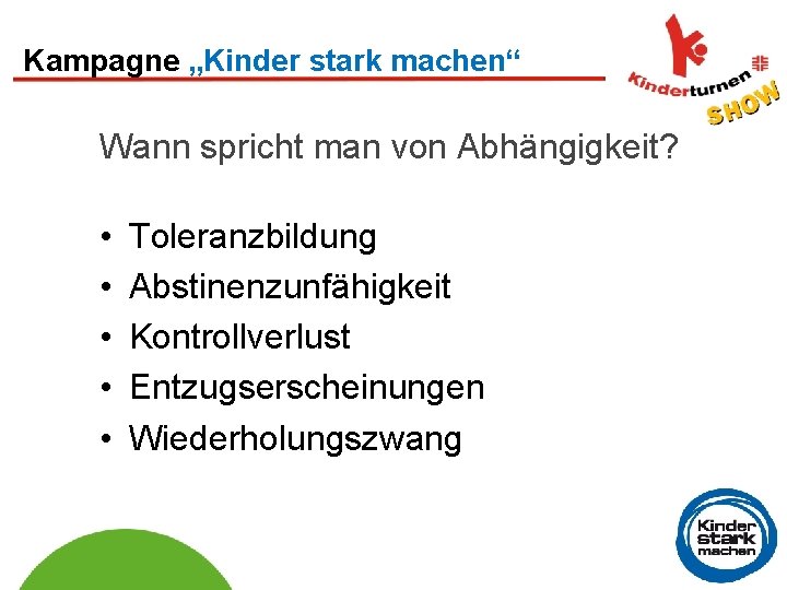 Kampagne „Kinder stark machen“ Wann spricht man von Abhängigkeit? • • • Toleranzbildung Abstinenzunfähigkeit